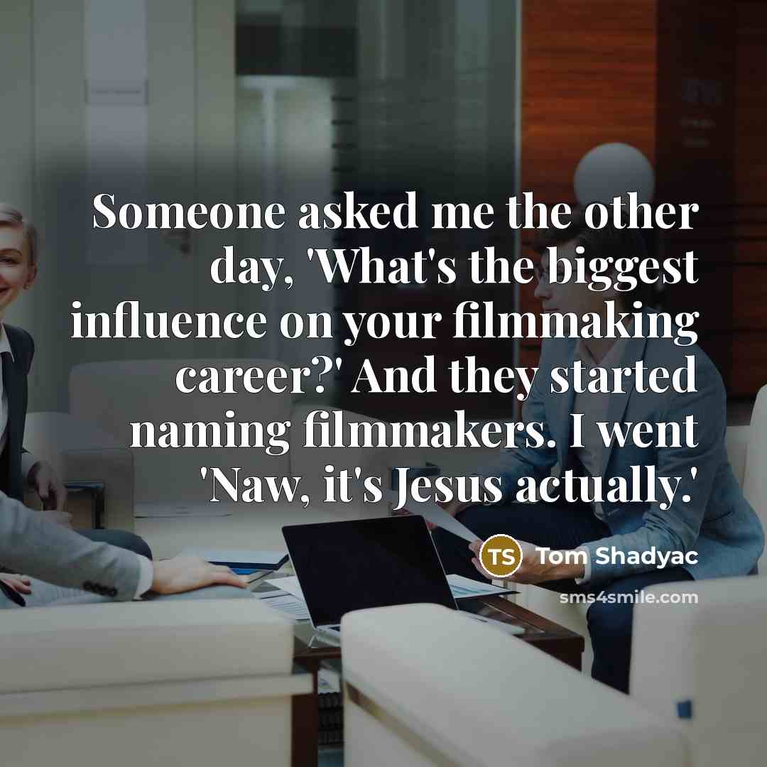 “Someone asked me the other day, 'What's the biggest influence…” quote by Tom Shadyac