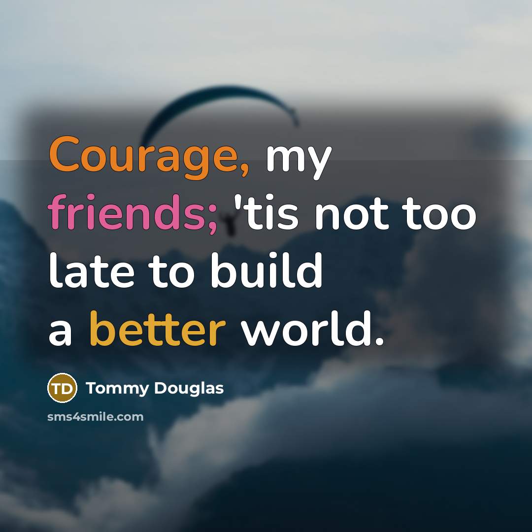 “Courage, my friends; 'tis not too late to build a…” quote by Tommy Douglas