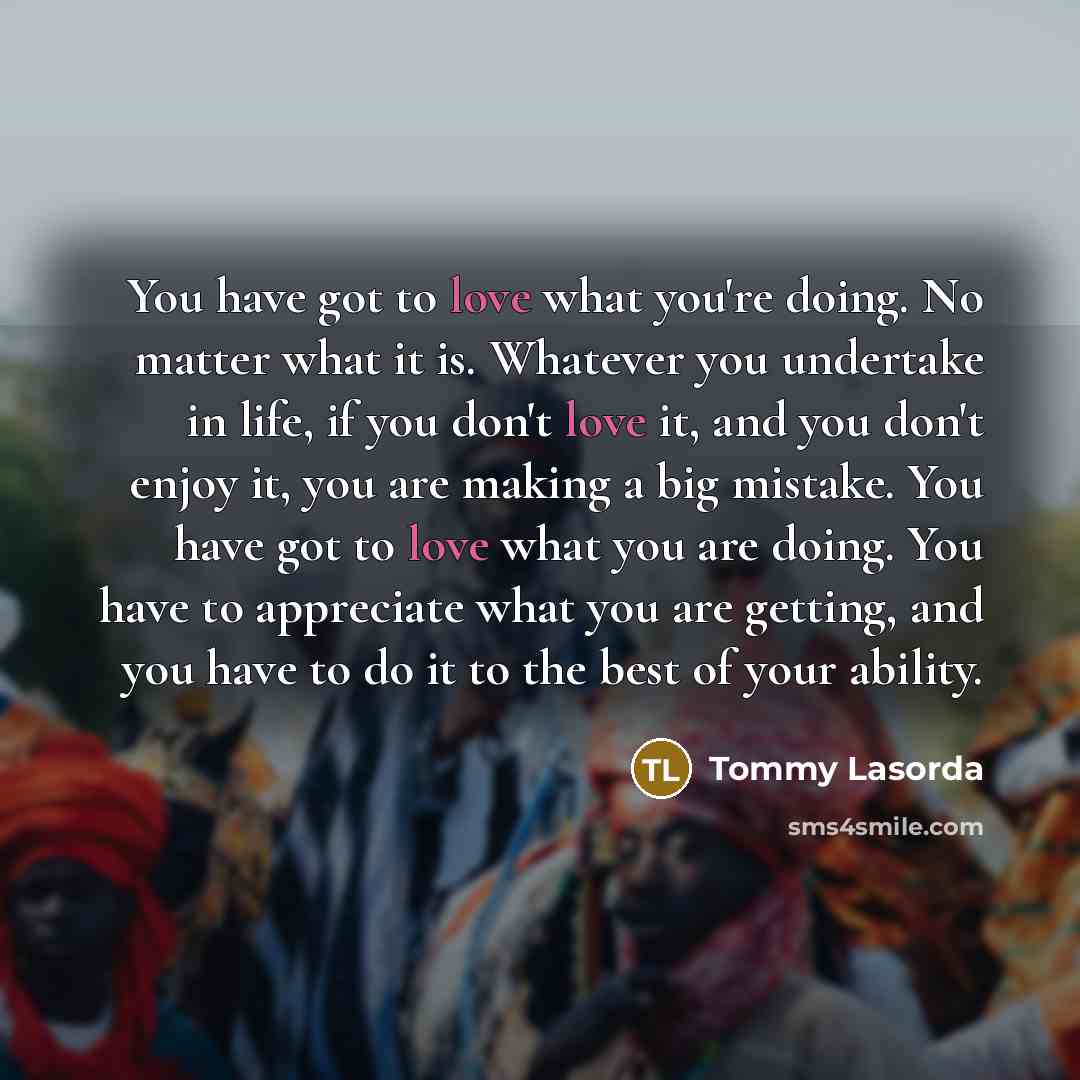 “You have got to love what you're doing. No matter…” quote by Tommy Lasorda