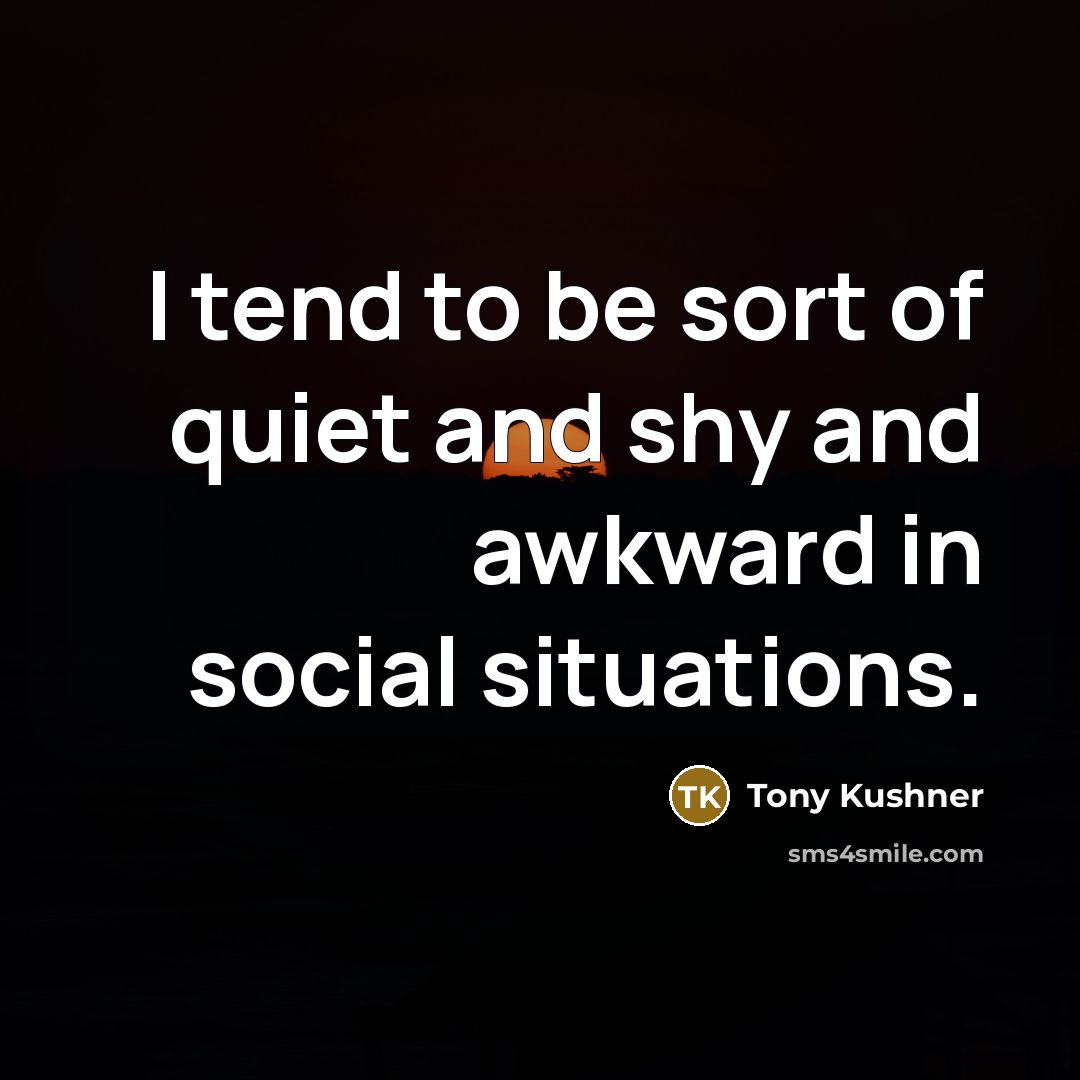 “I tend to be sort of quiet and shy and…” quote by Tony Kushner