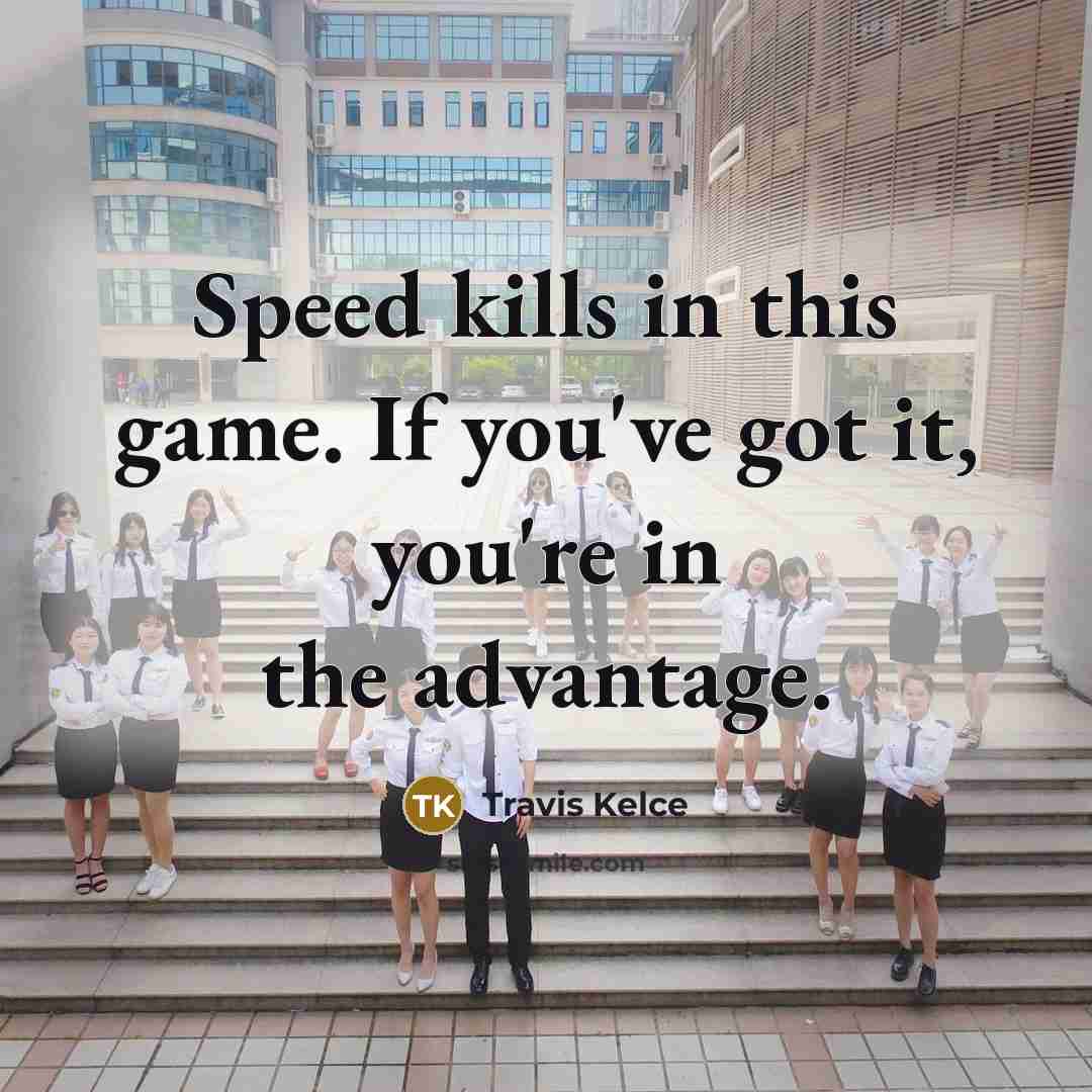 “Speed kills in this game. If you've got it, you're…” quote by Travis Kelce