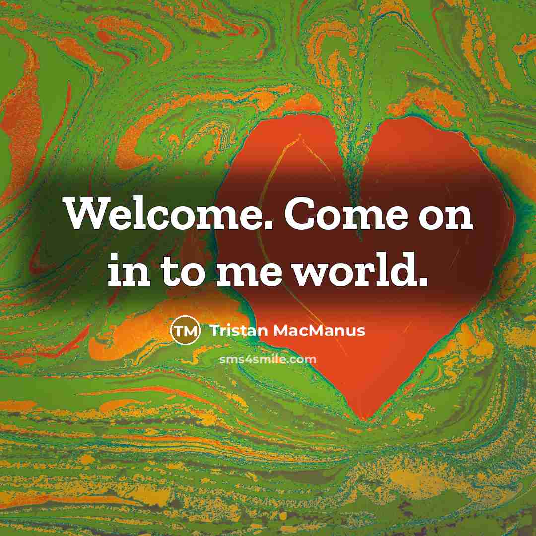 “Welcome. Come on in to me world.” quote by Tristan MacManus