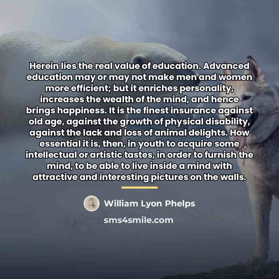 “Herein lies the real value of education. Advanced education may…” quote by William Lyon Phelps