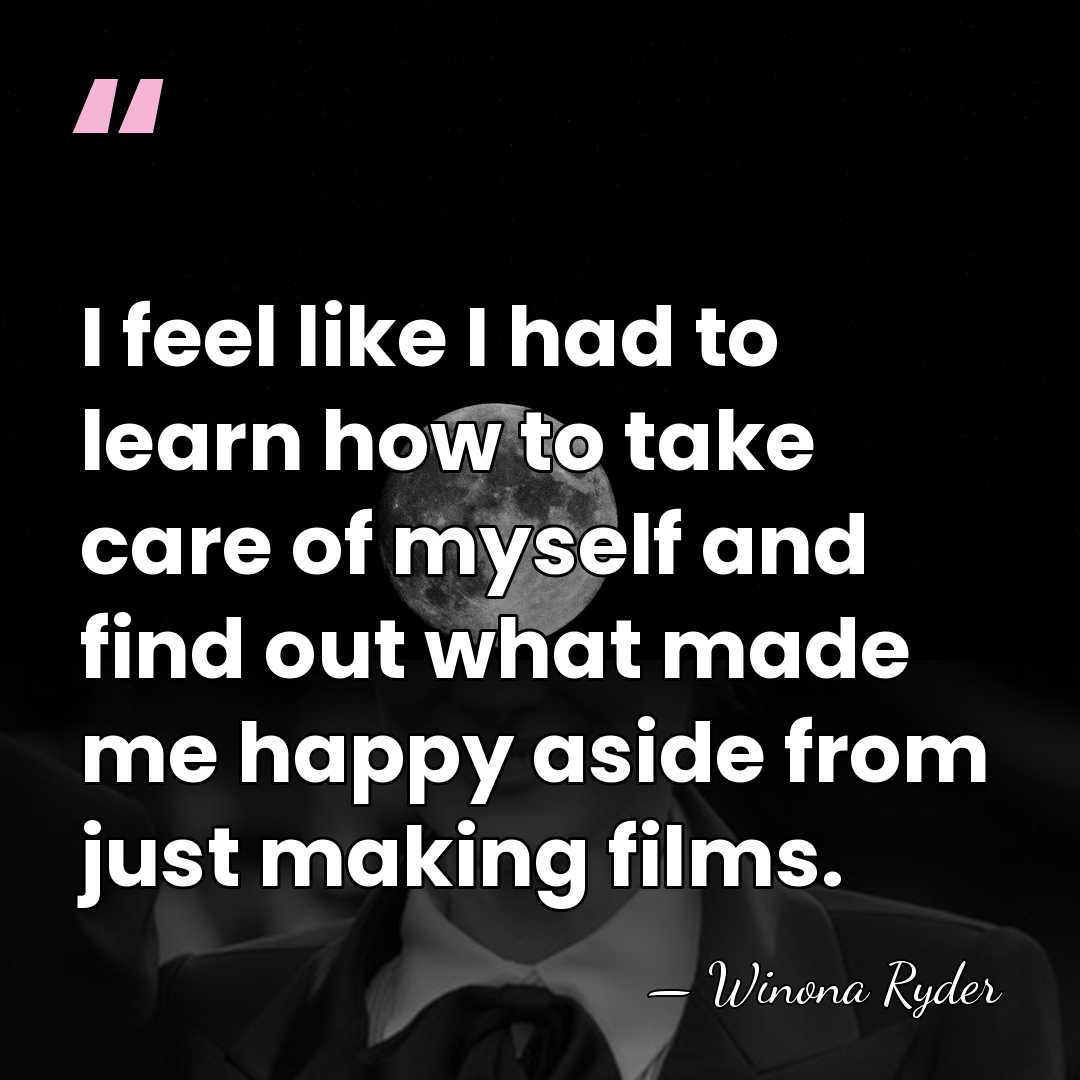 I feel like I had to learn how to take care of&hellip; - Winona Ryder