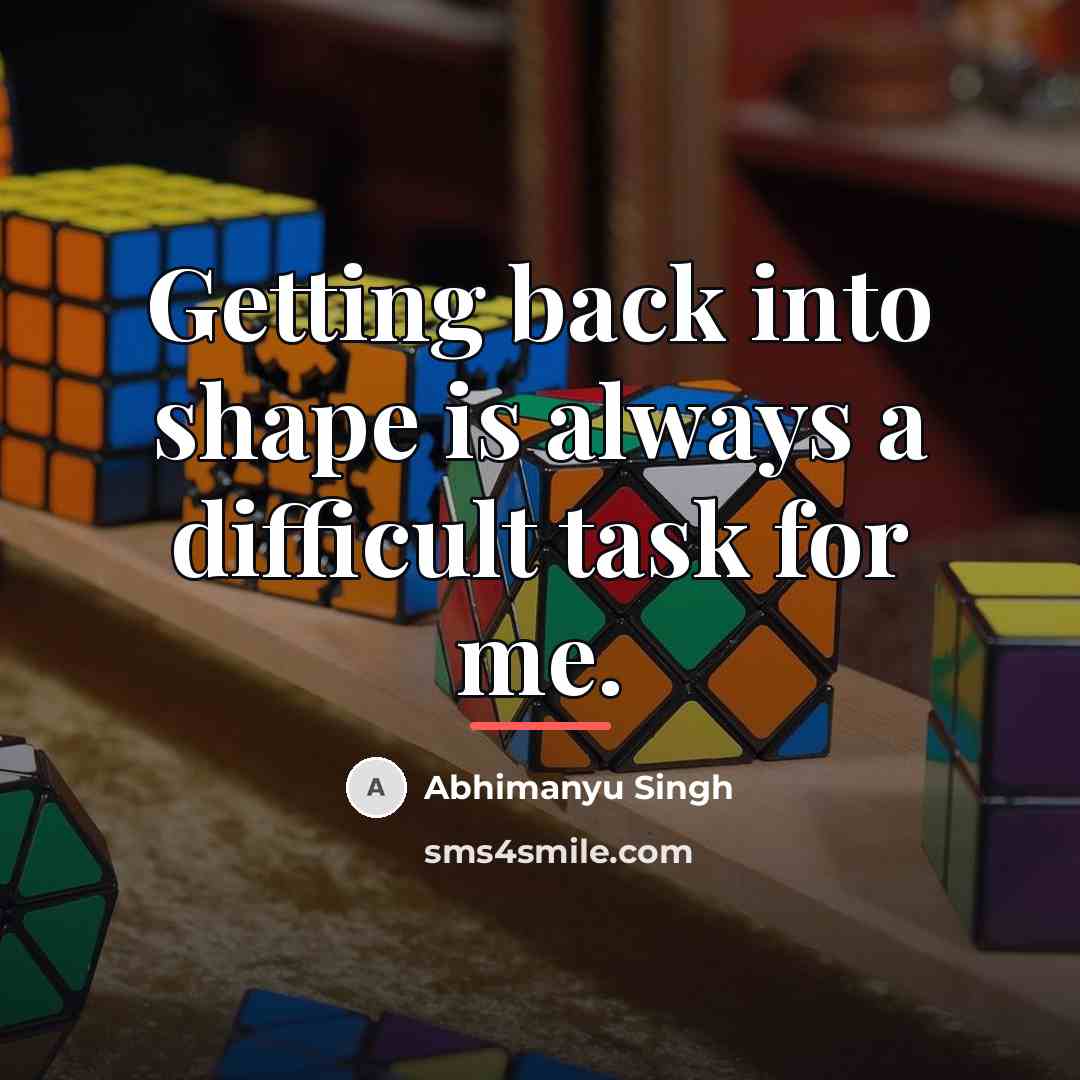 “Getting back into shape is always a difficult task for…” quote by Abhimanyu Singh