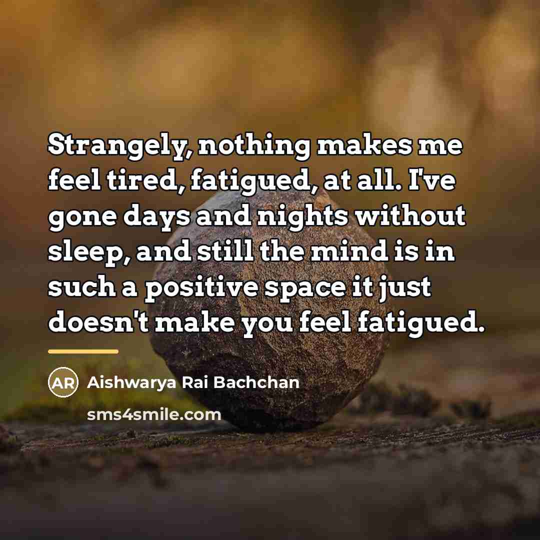 “Strangely, nothing makes me feel tired, fatigued, at all. I've…” quote by Aishwarya Rai Bachchan