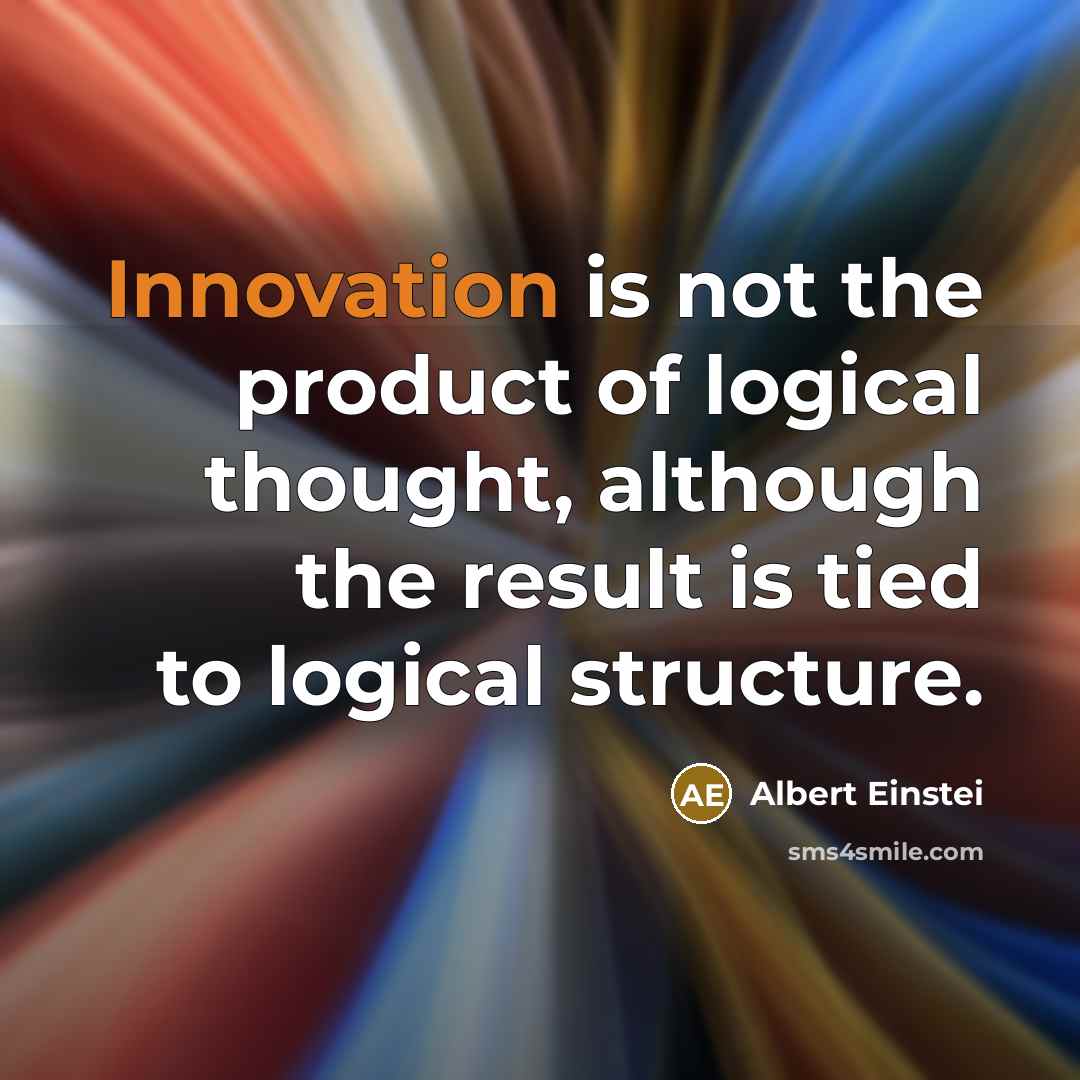 “Innovation is not the product of logical thought, although the result is tied to logical structure.” quote by Albert Einstei
