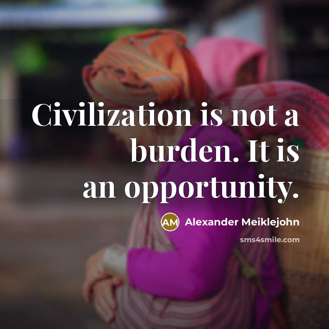 “Civilization is not a burden. It is an opportunity.…” quote by Alexander Meiklejohn