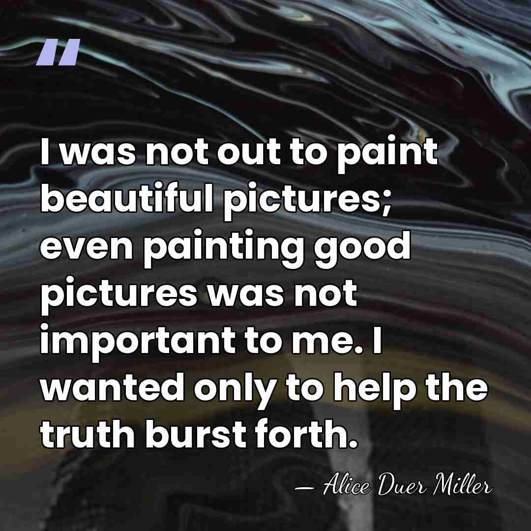 I was not out to paint beautiful pictures; even painting good pictures&hellip; - Alice Duer Miller