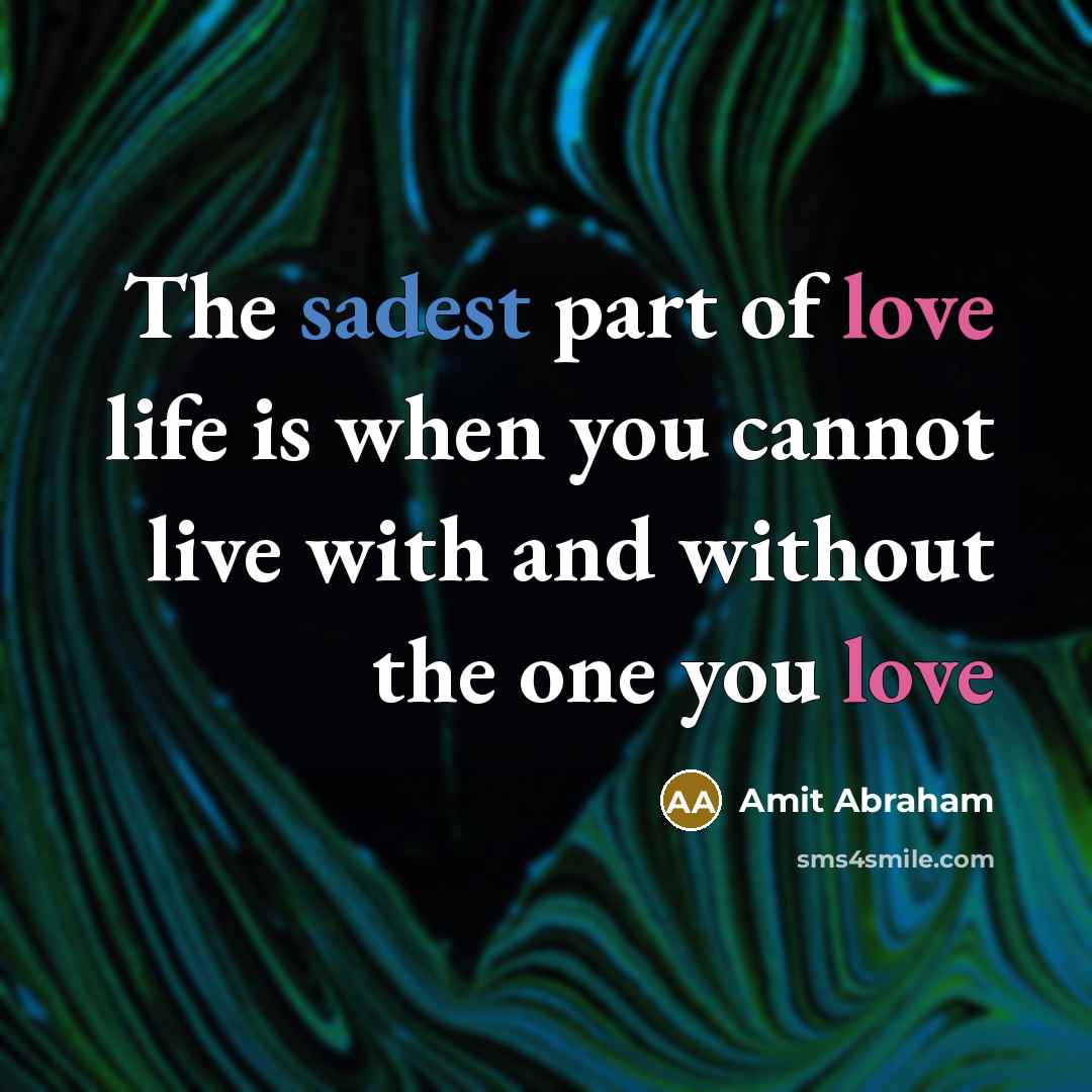 “The sadest part of love life is when you cannot live with and without the one you love” quote by Amit Abraham