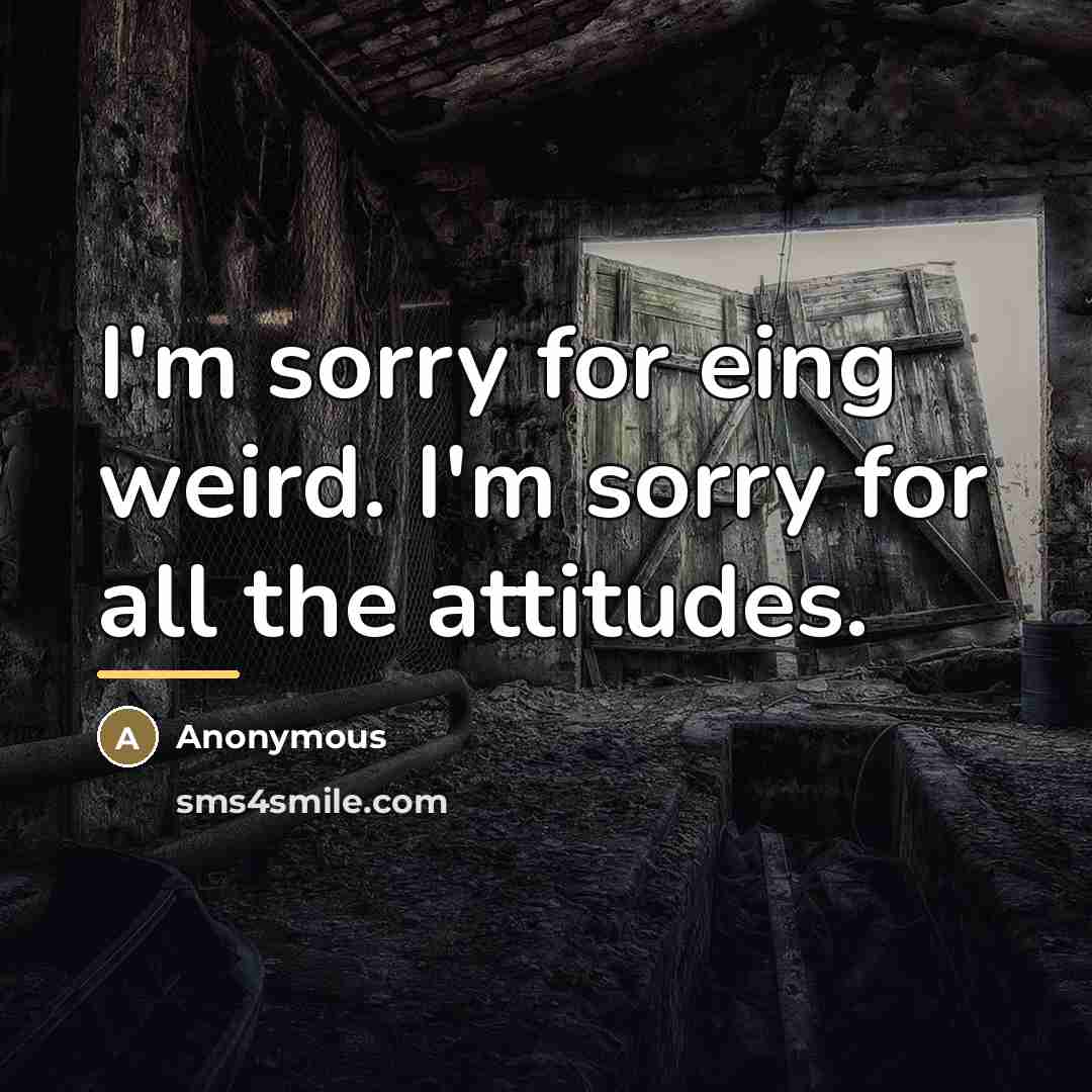 “I'm sorry for eing weird. I'm sorry for all the…” quote by Anonymous