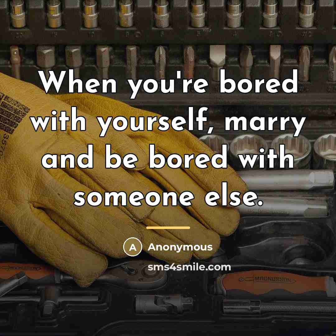 “When you're bored with yourself, marry and be bored with…” quote by Anonymous