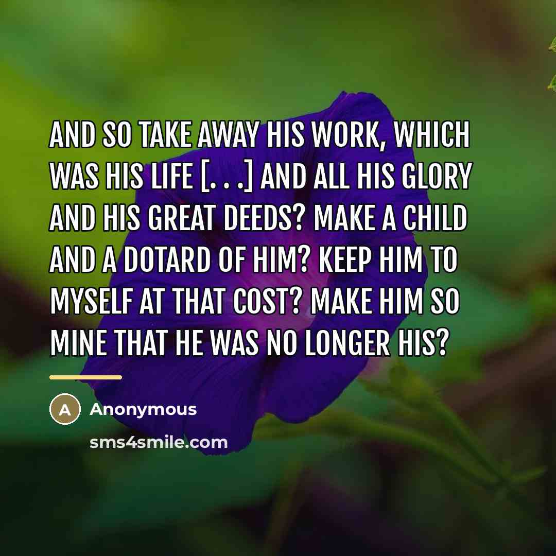 “And so take away his work, which was his life…” quote by Anonymous