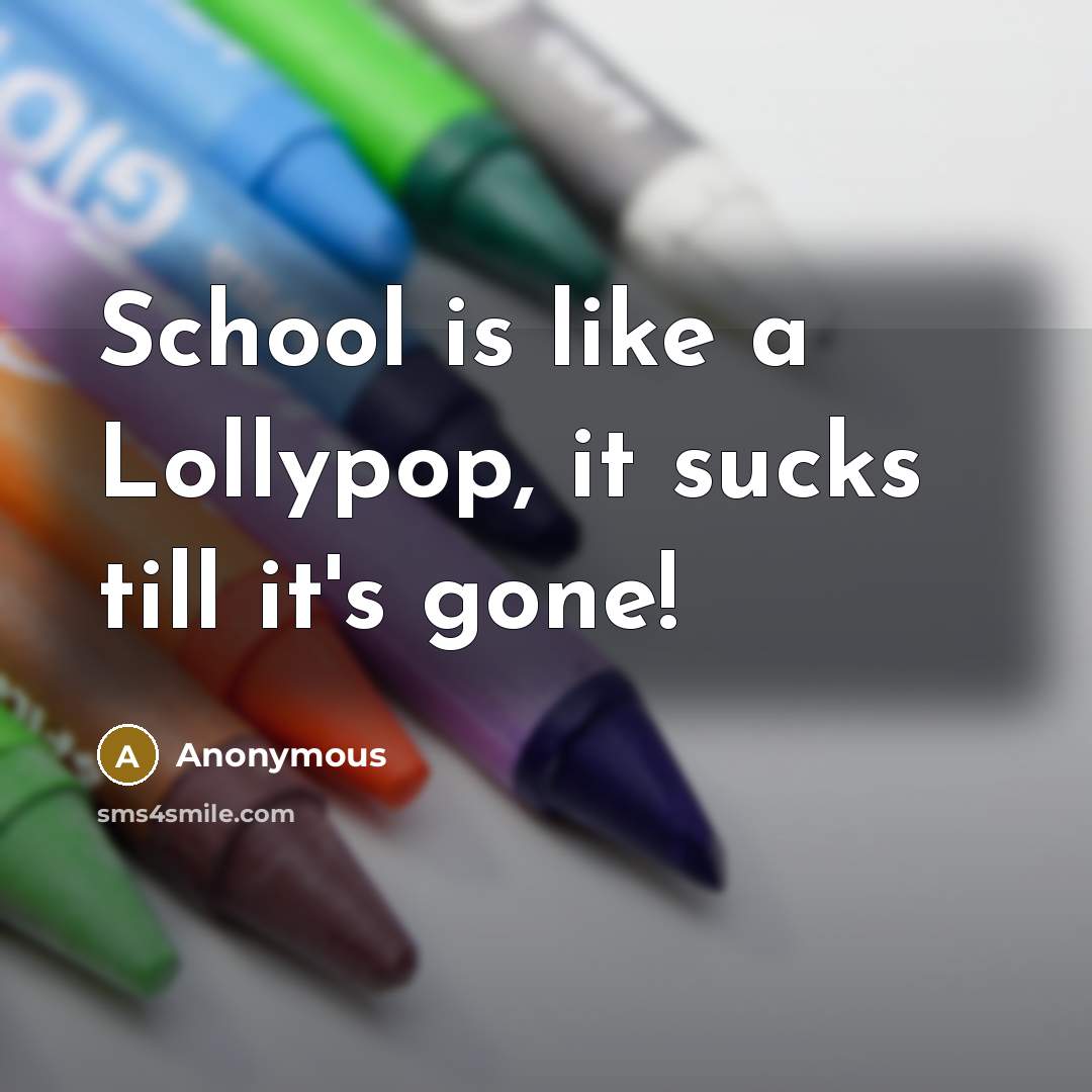 “School is like a Lollypop, it sucks till it's gone!” quote by Anonymous