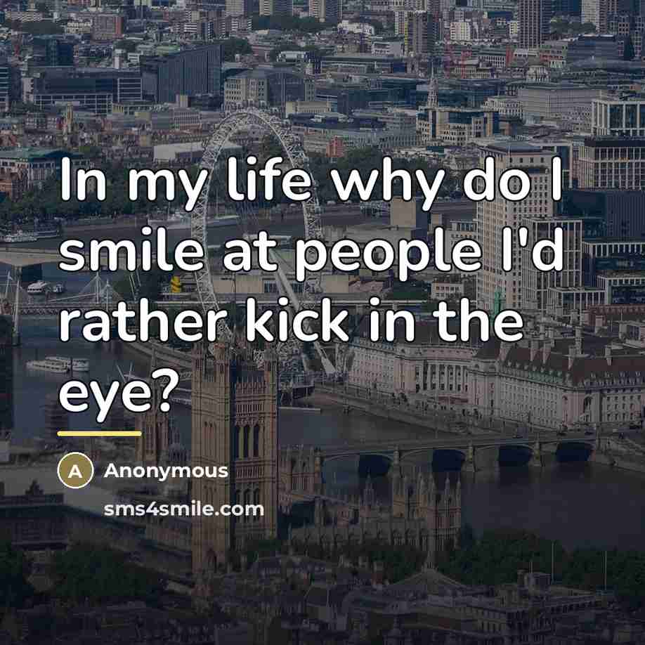 “In my life why do I smile at people I'd…” quote by Anonymous