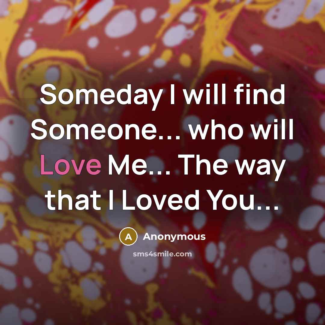 “Someday I will find Someone... who will Love Me... The…” quote by Anonymous