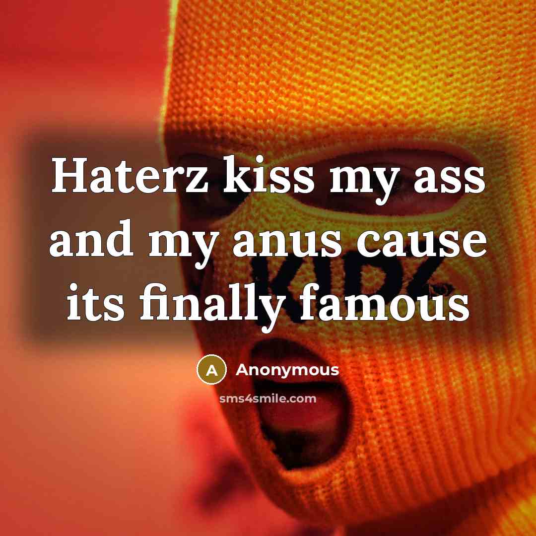 “Haterz kiss my ass and my anus cause its finally famous” quote by Anonymous