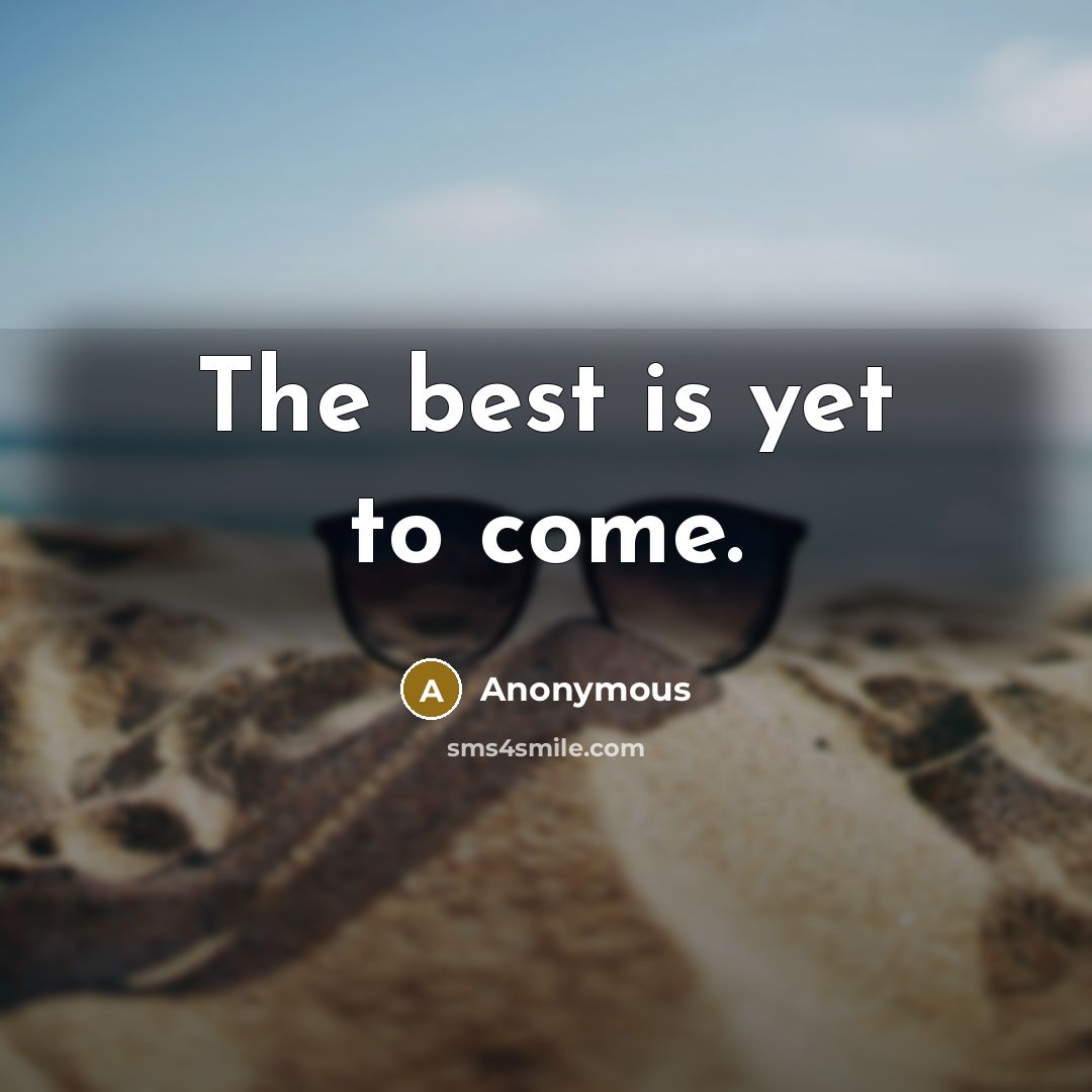 “The best is yet to come.…” quote by Anonymous