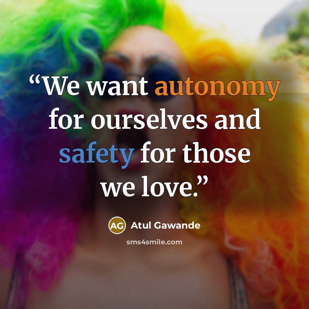 “We want autonomy for ourselves and safety for those we love.” quote by Atul Gawande