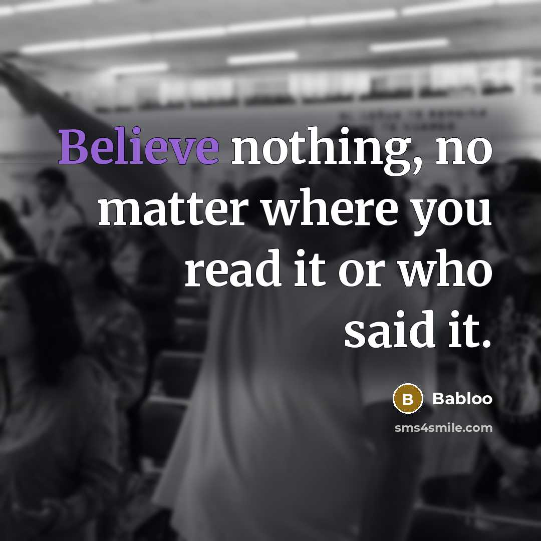“Believe nothing, no matter where you read it or who…” quote by Babloo