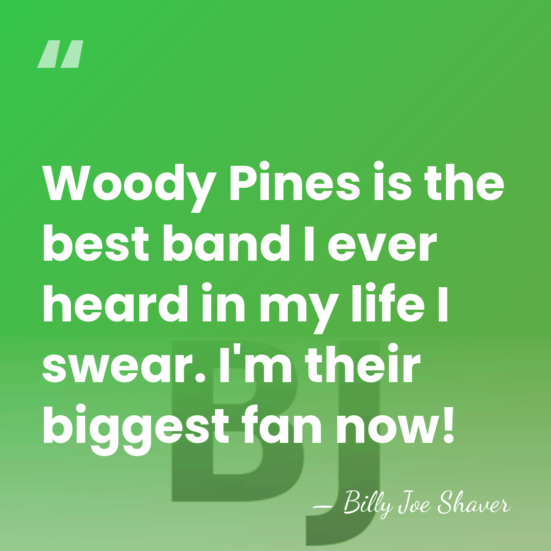 Woody Pines is the best band I ever heard in my life&hellip; - Billy Joe Shaver