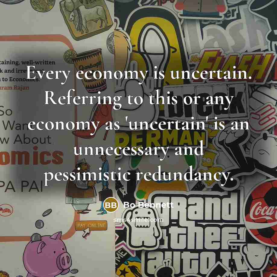 “Every economy is uncertain. Referring to this or any economy…” quote by Bo Bennett