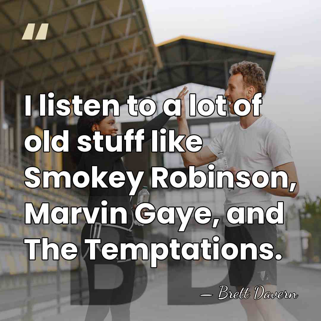 I listen to a lot of old stuff like Smokey Robinson, Marvin&hellip; - Brett Davern