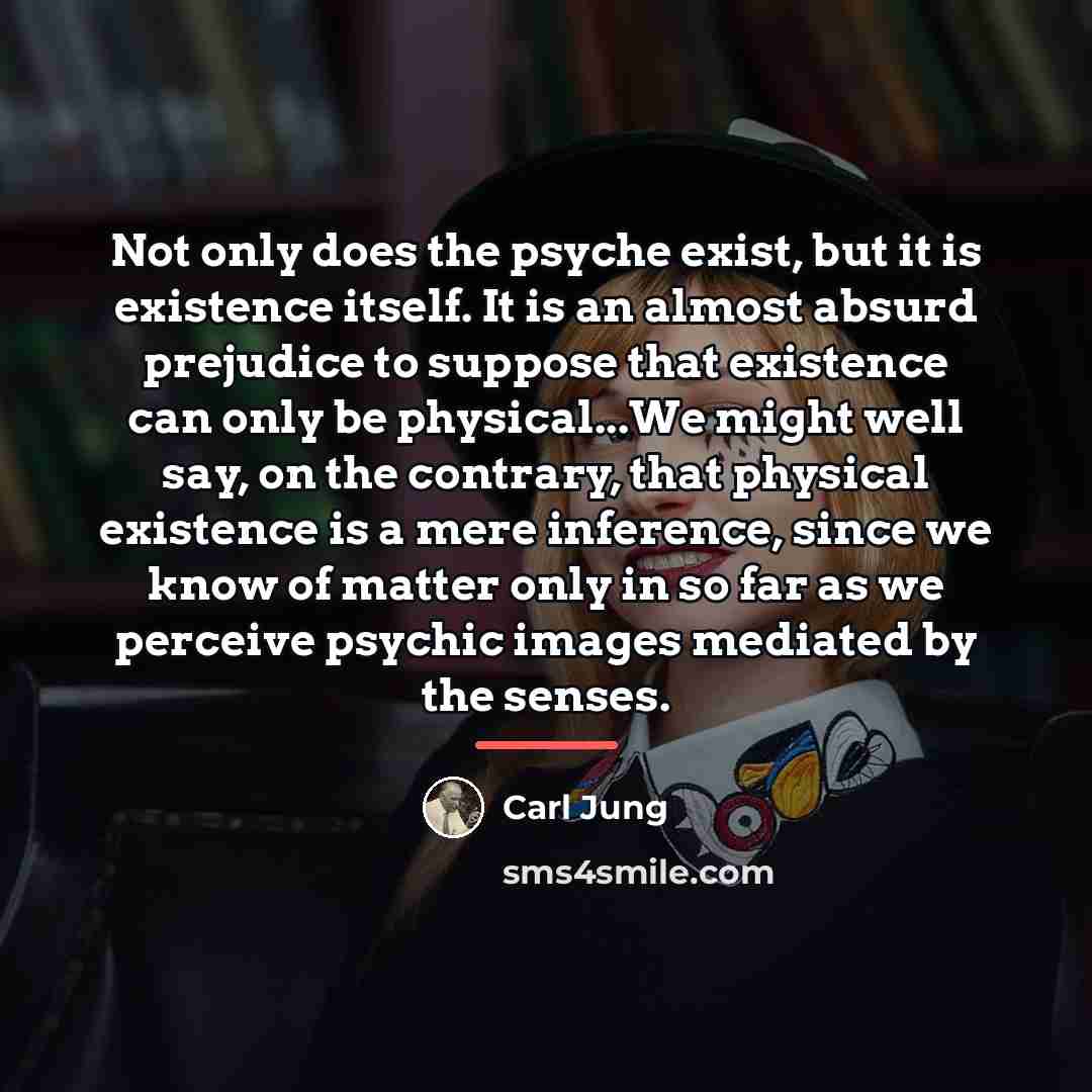 “Not only does the psyche exist, but it is existence…” quote by Carl Jung