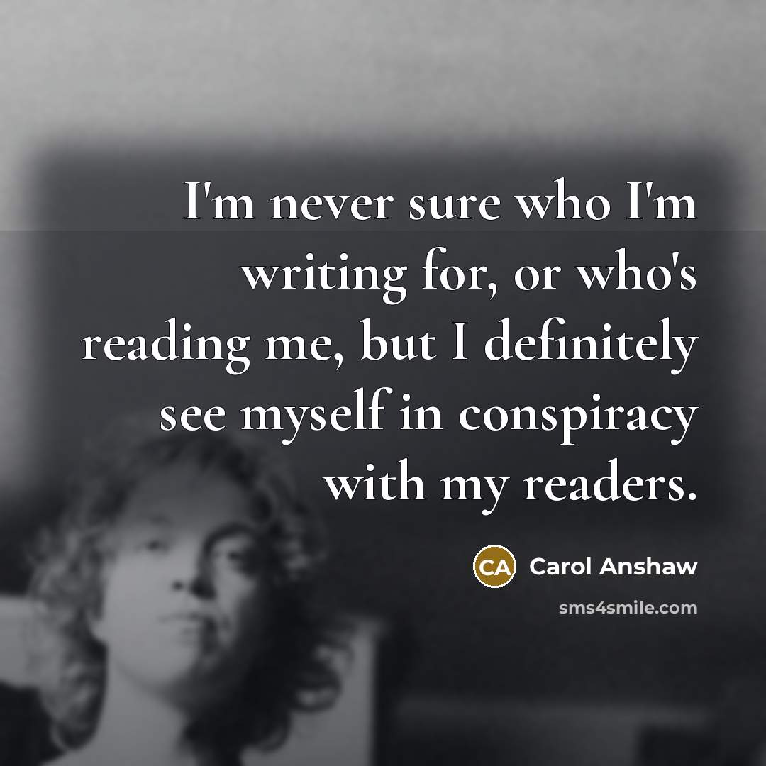“I'm never sure who I'm writing for, or who's reading…” quote by Carol Anshaw