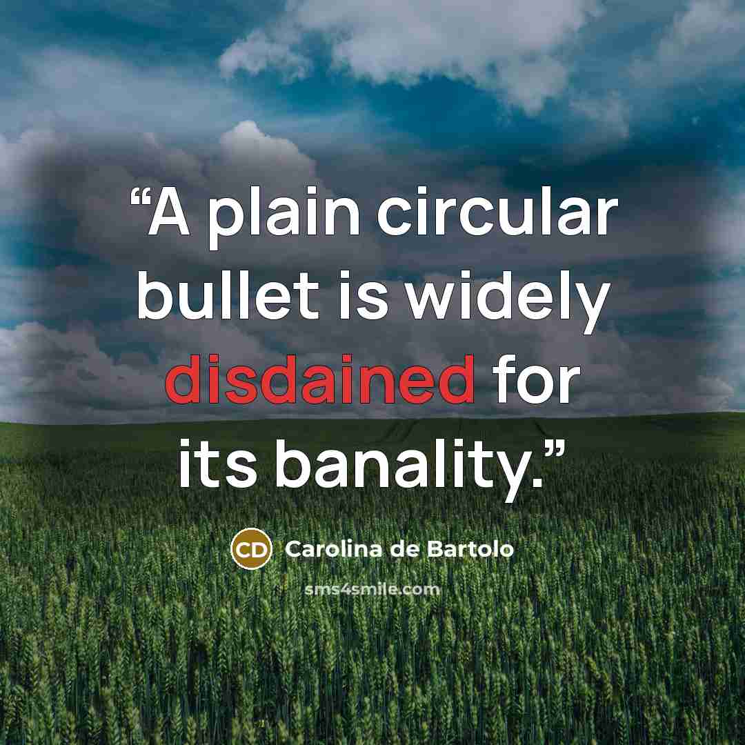 “A plain circular bullet is widely disdained for its banality.” quote by Carolina de Bartolo