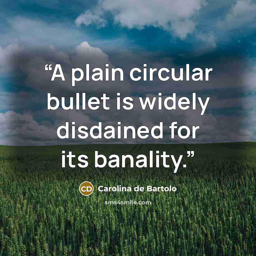 “A plain circular bullet is widely disdained for its banality.” quote by Carolina de Bartolo