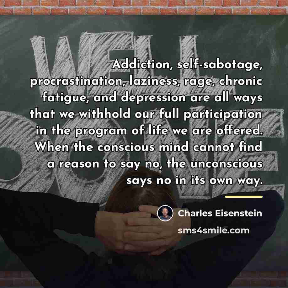“Addiction, self-sabotage, procrastination, laziness, rage, chronic fatigue, and depression are…” quote by Charles Eisenstein