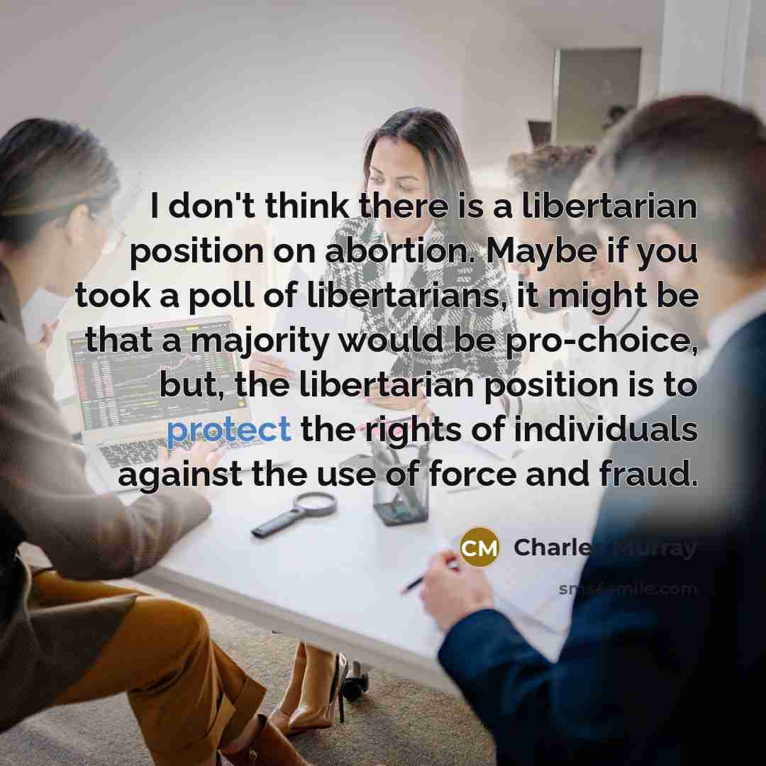 “I don't think there is a libertarian position on abortion.…” quote by Charles Murray