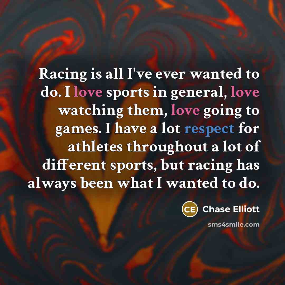 “Racing is all I've ever wanted to do. I love…” quote by Chase Elliott