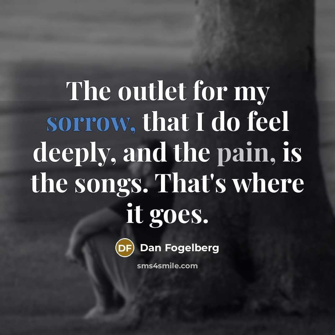 “The outlet for my sorrow, that I do feel deeply,…” quote by Dan Fogelberg