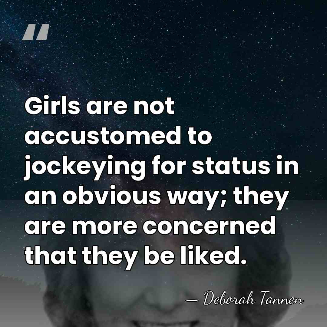 Girls are not accustomed to jockeying for status in an obvious way;&hellip; - Deborah Tannen