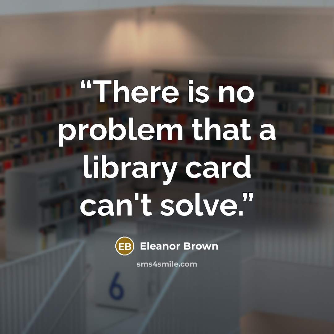 “There is no problem that a library card can't solve.” quote by Eleanor Brown