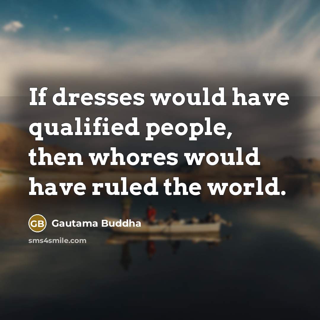 “If dresses would have qualified people, then whores would have…” quote by Gautama Buddha