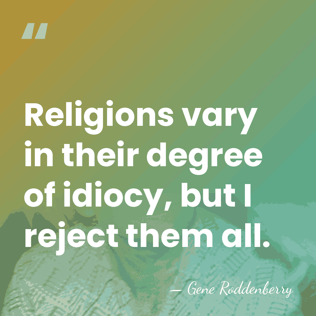 Religions vary in their degree of idiocy, but I reject them all. - Gene Roddenberry