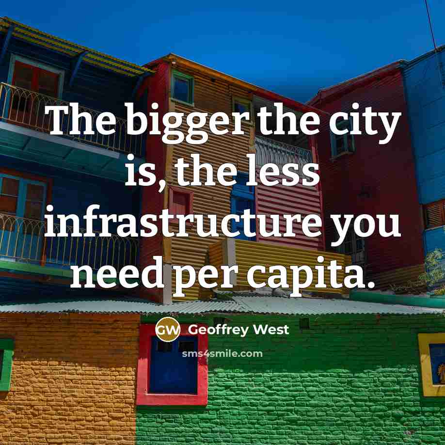 “The bigger the city is, the less infrastructure you need…” quote by Geoffrey West