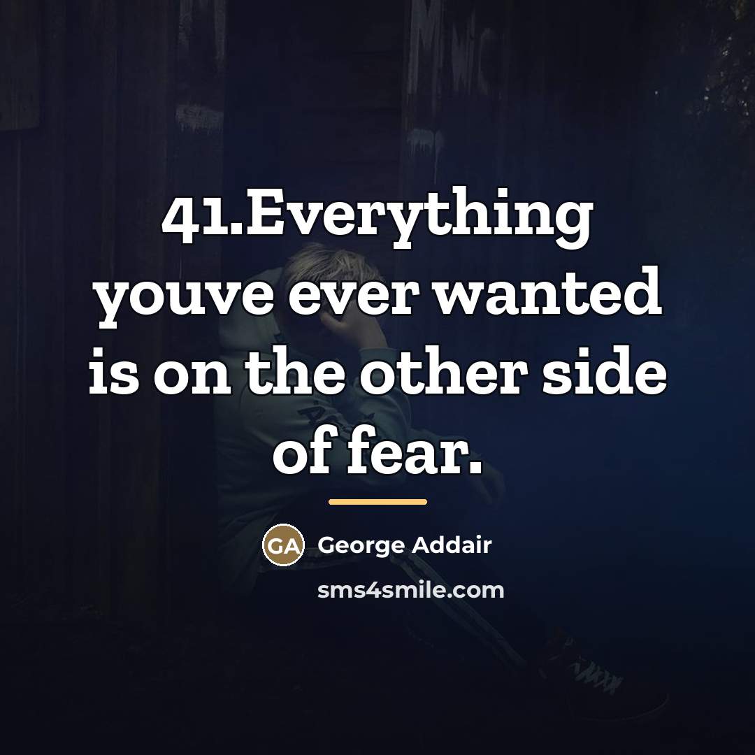 “41.Everything youve ever wanted is on the other side of…” quote by George Addair