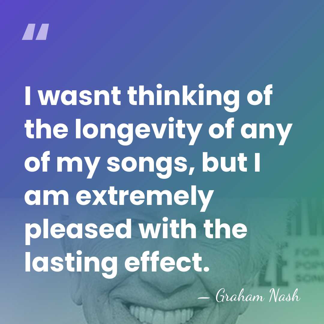 I wasnt thinking of the longevity of any of my songs, but&hellip; - Graham Nash