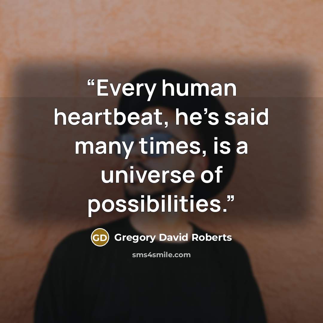 “Every human heartbeat, he's said many times, is a universe of possibilities.” quote by Gregory David Roberts