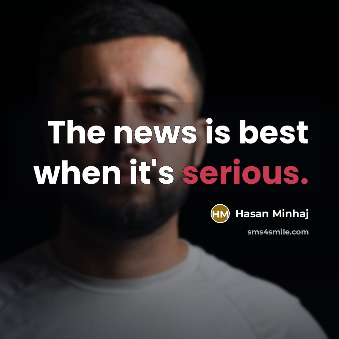 “The news is best when it's serious.…” quote by Hasan Minhaj