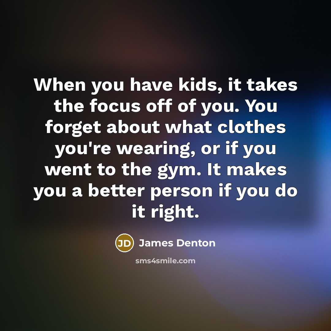 “When you have kids, it takes the focus off of…” quote by James Denton