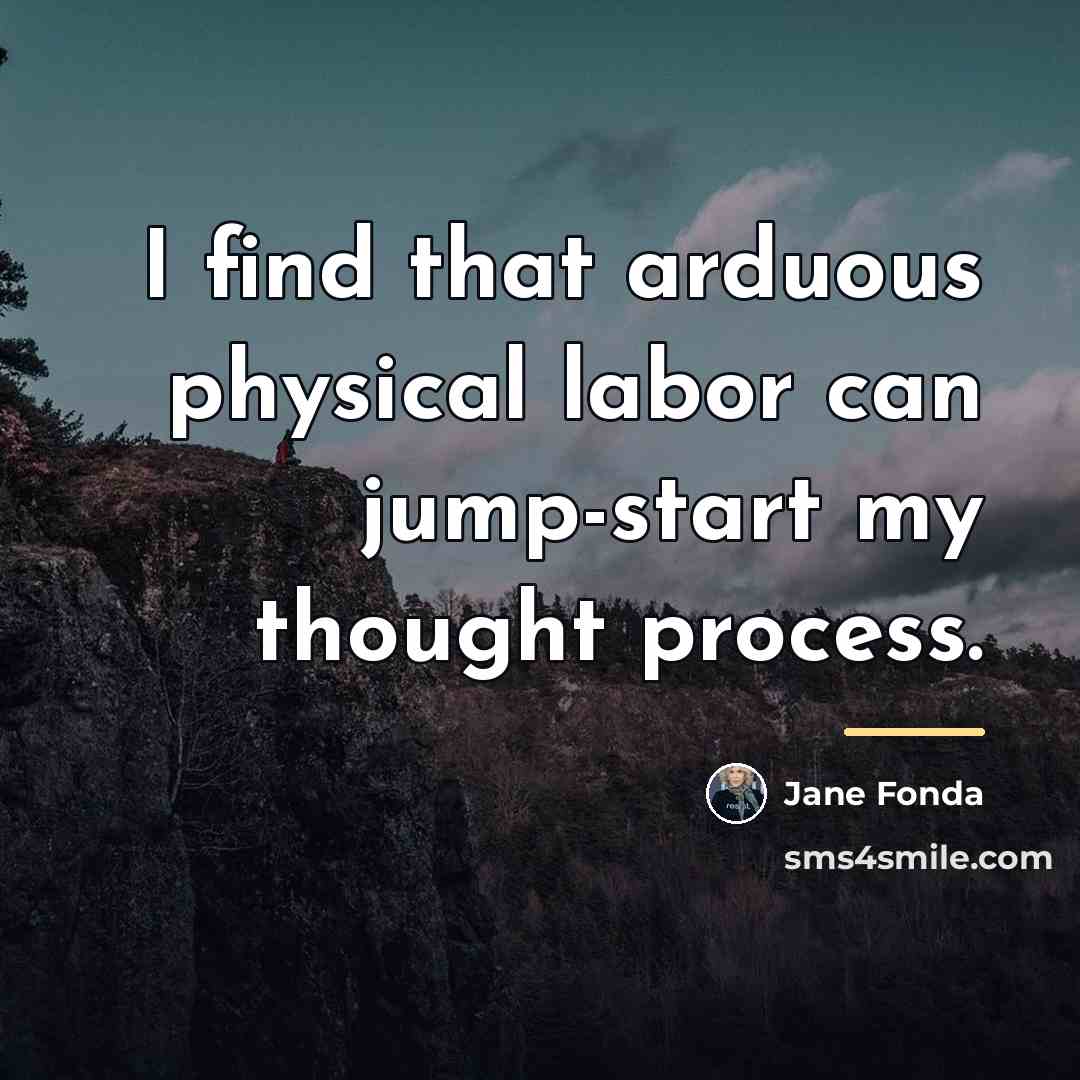 “I find that arduous physical labor can jump-start my thought…” quote by Jane Fonda