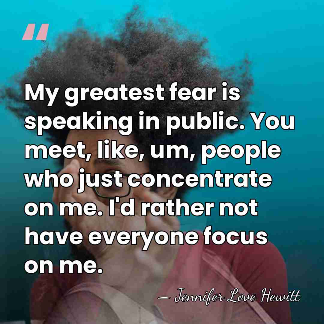 My greatest fear is speaking in public. You meet, like, um, people&hellip; - Jennifer Love Hewitt