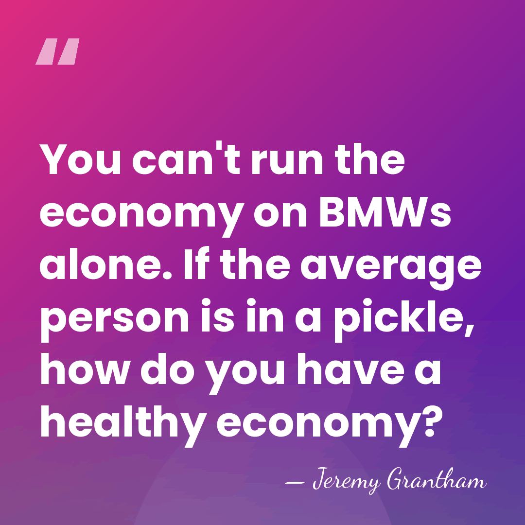 You can't run the economy on BMWs alone. If the average person&hellip; - Jeremy Grantham