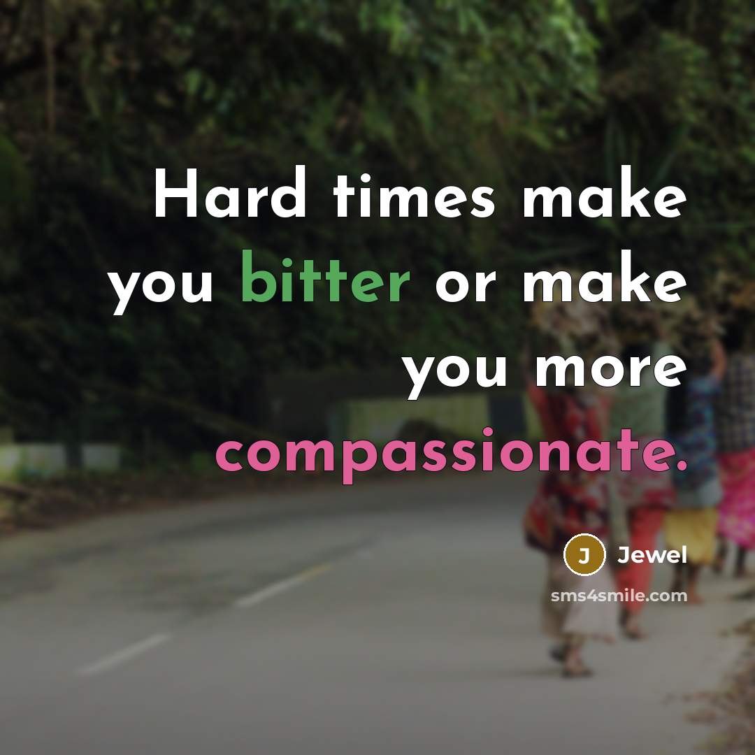 “Hard times make you bitter or make you more compassionate.…” quote by Jewel