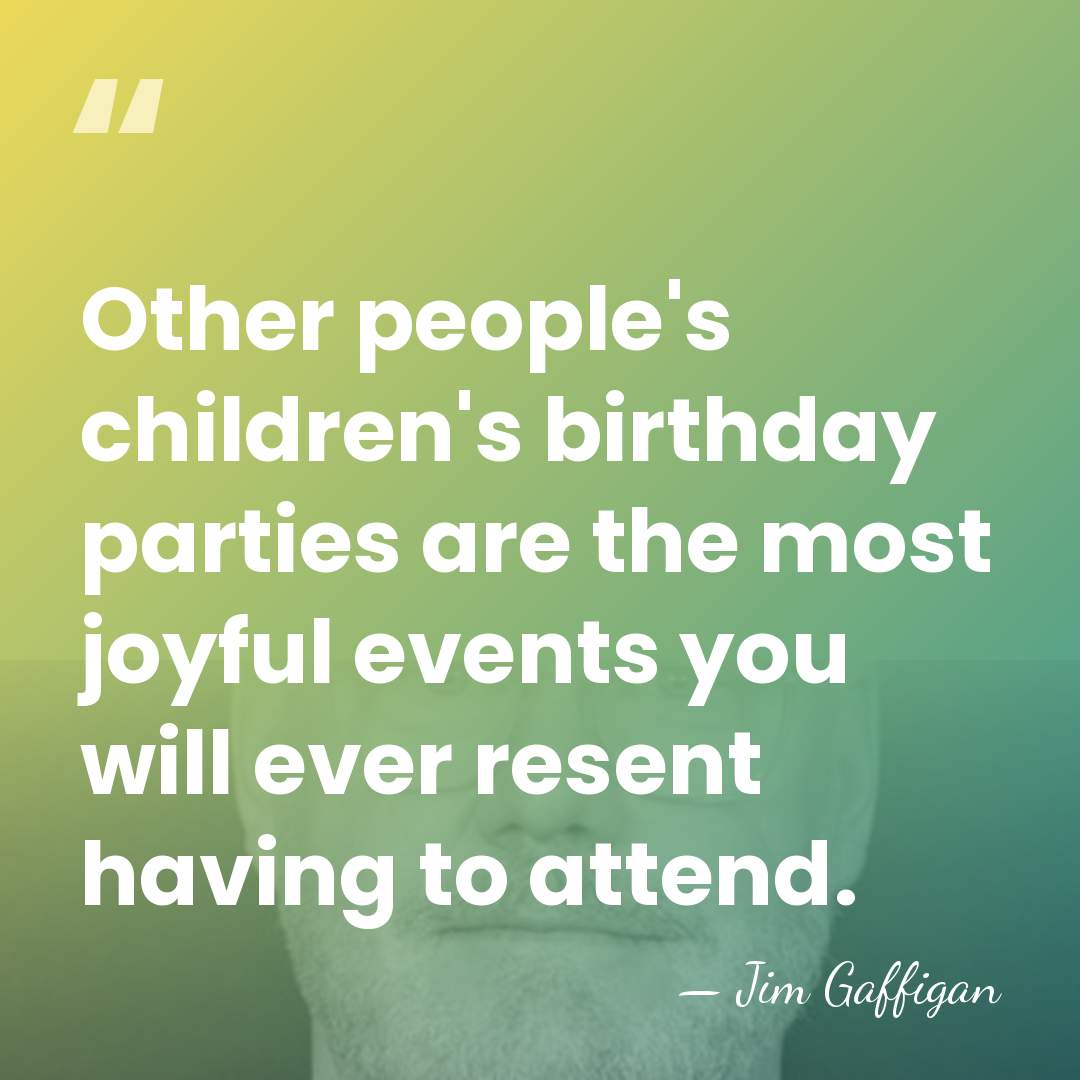 Other people's children's birthday parties are the most joyful events you will&hellip; - Jim Gaffigan